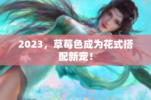 2023，草莓色成为花式搭配新宠！