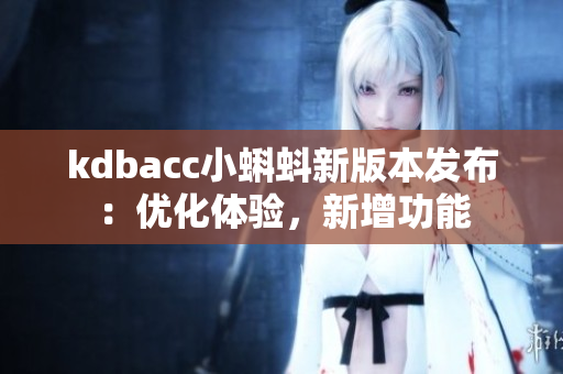 kdbacc小蝌蚪新版本发布：优化体验，新增功能