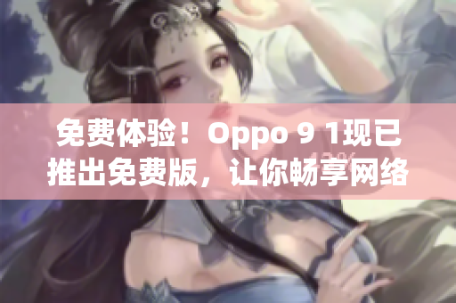 免费体验！Oppo 9 1现已推出免费版，让你畅享网络世界