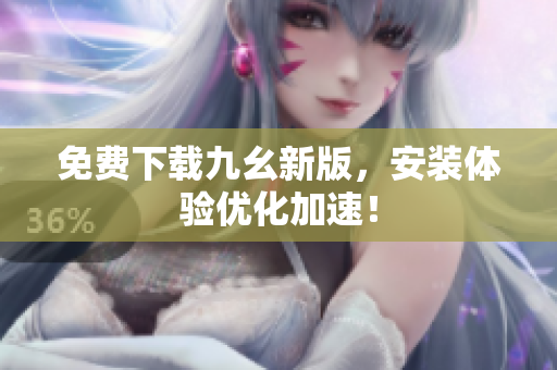 免费下载九幺新版，安装体验优化加速！