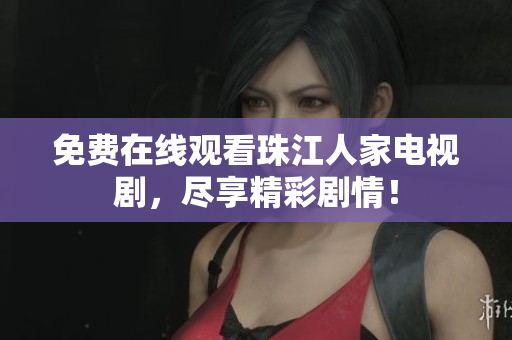免费在线观看珠江人家电视剧，尽享精彩剧情！