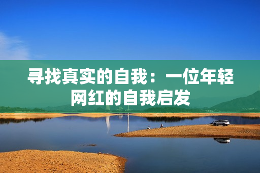 寻找真实的自我：一位年轻网红的自我启发