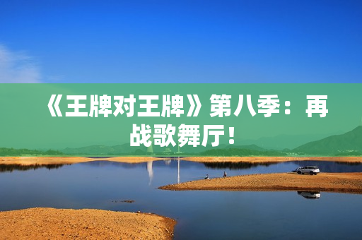 《王牌对王牌》第八季：再战歌舞厅！
