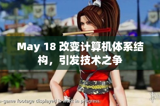 May 18 改变计算机体系结构，引发技术之争