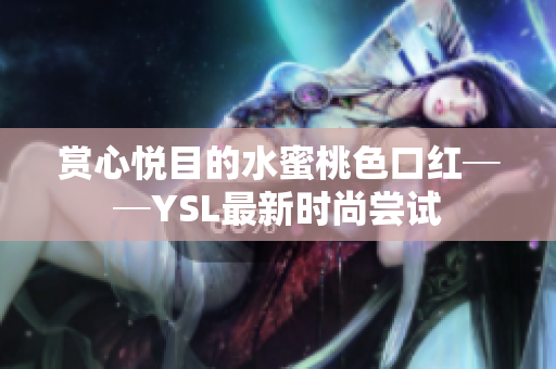赏心悦目的水蜜桃色口红──YSL最新时尚尝试