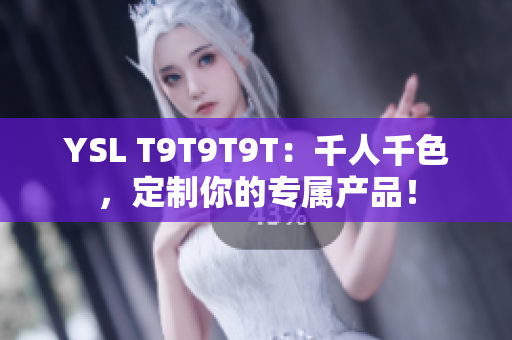 YSL T9T9T9T：千人千色，定制你的专属产品！