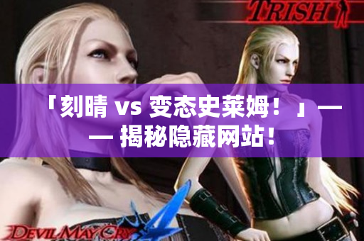 「刻晴 vs 变态史莱姆！」—— 揭秘隐藏网站！