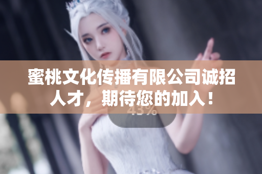 蜜桃文化传播有限公司诚招人才，期待您的加入！