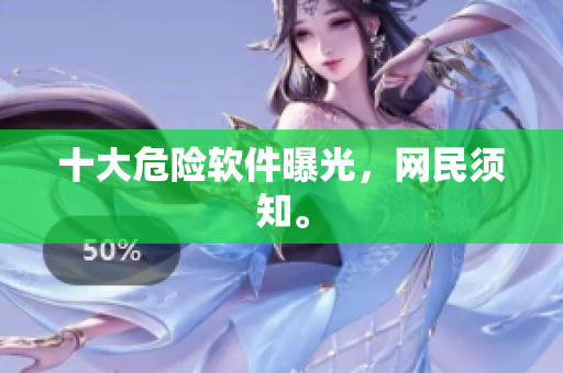 十大危险软件曝光，网民须知。