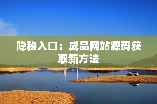 隐秘入口：成品网站源码获取新方法