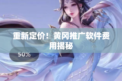 重新定价！黄冈推广软件费用揭秘