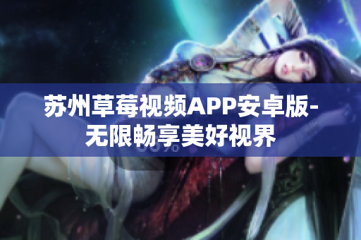 苏州草莓视频APP安卓版-无限畅享美好视界