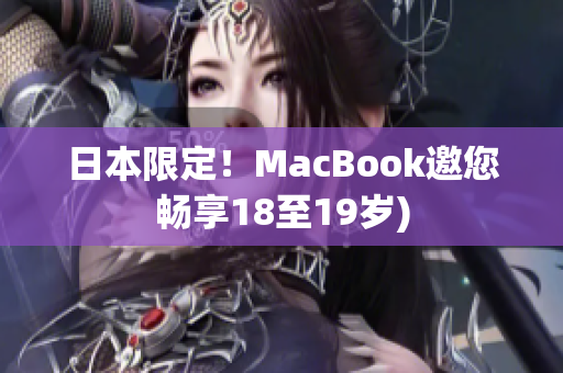 日本限定！MacBook邀您畅享18至19岁)