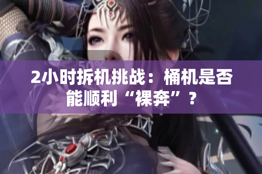 2小时拆机挑战：桶机是否能顺利“裸奔”？