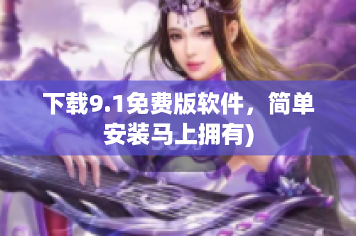 下载9.1免费版软件，简单安装马上拥有)