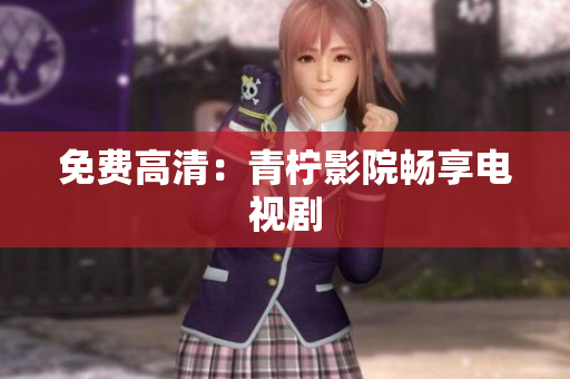 免费高清：青柠影院畅享电视剧