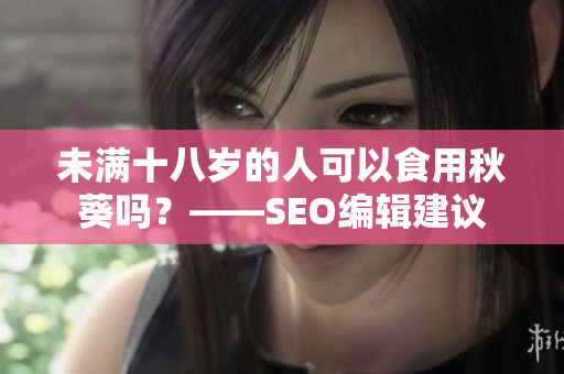 未满十八岁的人可以食用秋葵吗？——SEO编辑建议