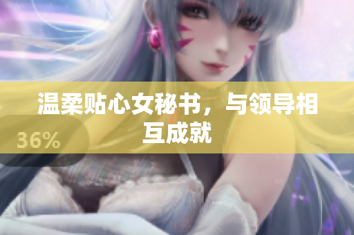 温柔贴心女秘书，与领导相互成就