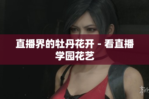 直播界的牡丹花开 - 看直播学园花艺