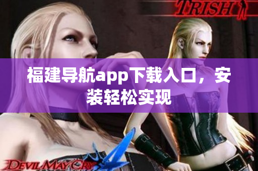 福建导航app下载入口，安装轻松实现