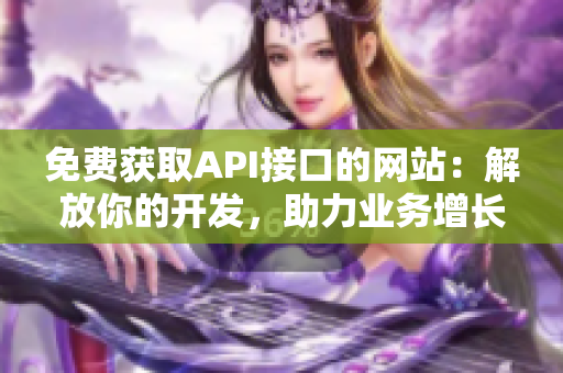 免费获取API接口的网站：解放你的开发，助力业务增长