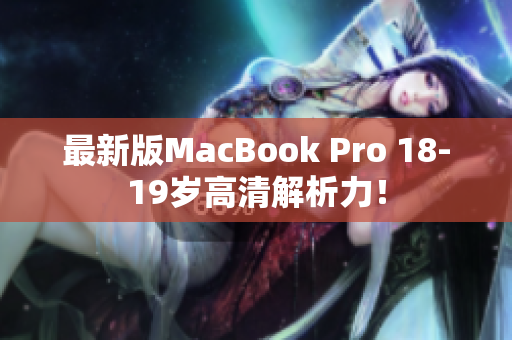 最新版MacBook Pro 18-19岁高清解析力！