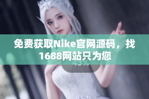 免费获取Nike官网源码，找1688网站只为您