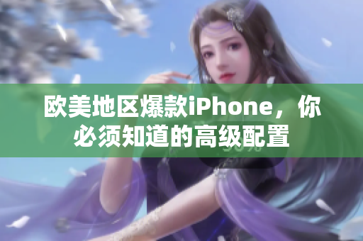 欧美地区爆款iPhone，你必须知道的高级配置