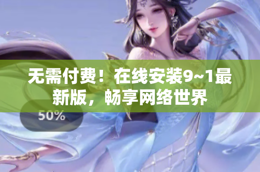 无需付费！在线安装9~1最新版，畅享网络世界
