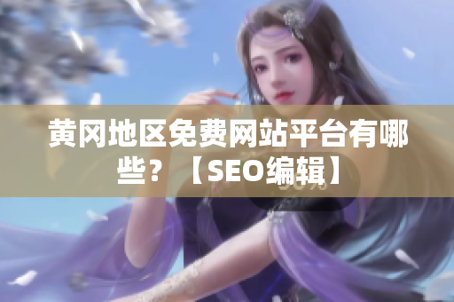 黄冈地区免费网站平台有哪些？【SEO编辑】