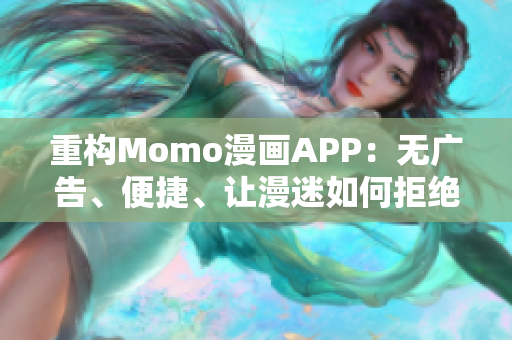 重构Momo漫画APP：无广告、便捷、让漫迷如何拒绝