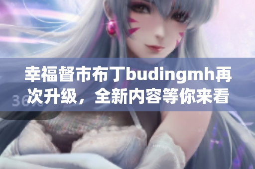 幸福督市布丁budingmh再次升级，全新内容等你来看！