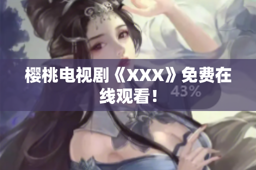 樱桃电视剧《XXX》免费在线观看！