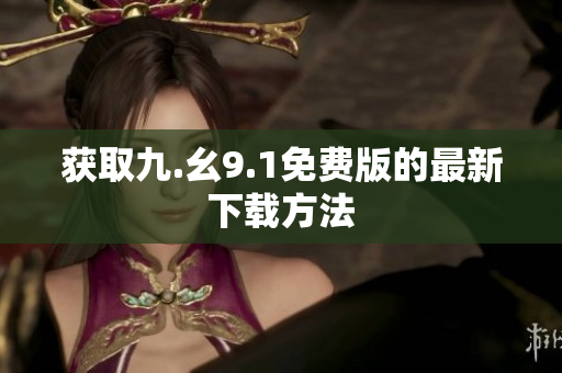 获取九.幺9.1免费版的最新下载方法