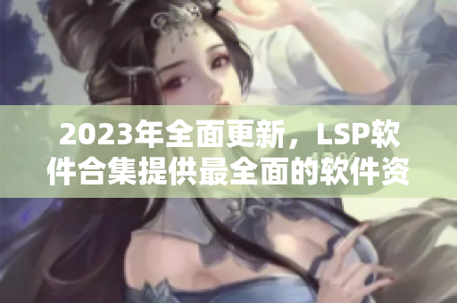 2023年全面更新，LSP软件合集提供最全面的软件资料库