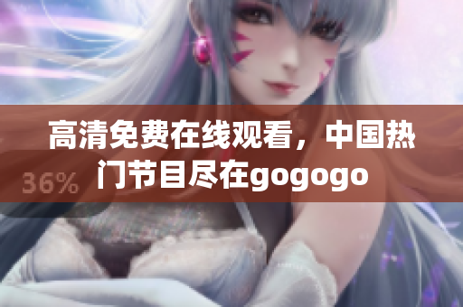 高清免费在线观看，中国热门节目尽在gogogo