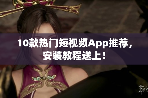 10款热门短视频App推荐，安装教程送上！