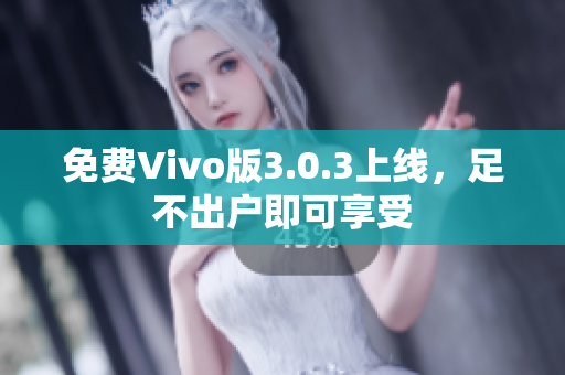 免费Vivo版3.0.3上线，足不出户即可享受