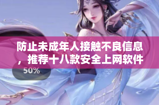 防止未成年人接触不良信息，推荐十八款安全上网软件