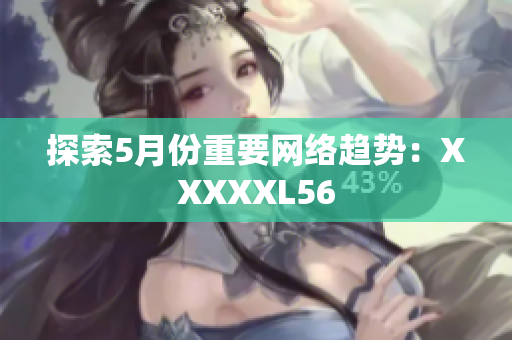 探索5月份重要网络趋势：XXXXXL56