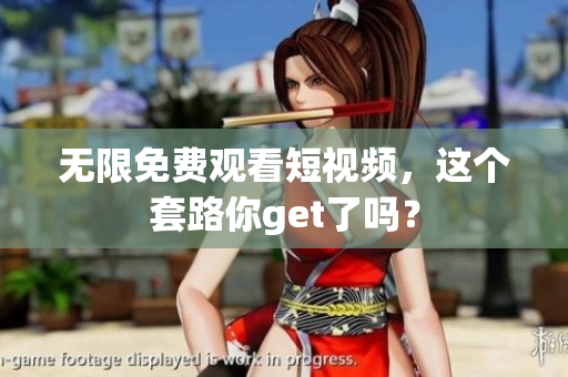 无限免费观看短视频，这个套路你get了吗？