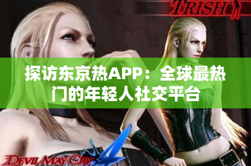 探访东京热APP：全球最热门的年轻人社交平台
