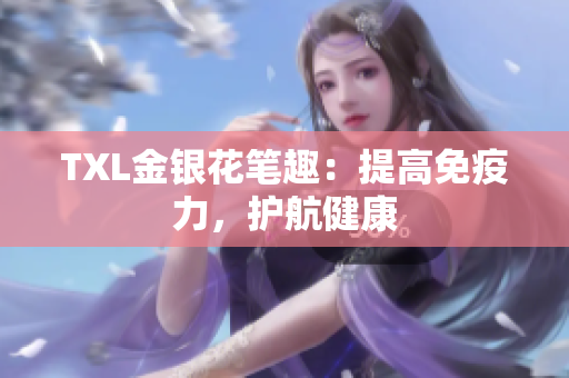 TXL金银花笔趣：提高免疫力，护航健康