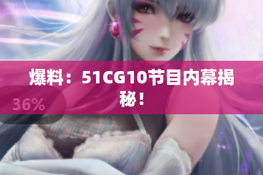 爆料：51CG10节目内幕揭秘！