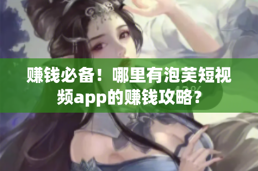 赚钱必备！哪里有泡芙短视频app的赚钱攻略？