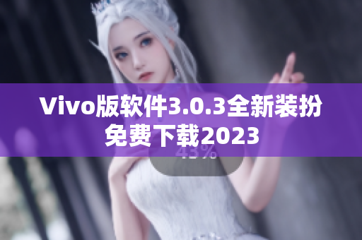 Vivo版软件3.0.3全新装扮免费下载2023