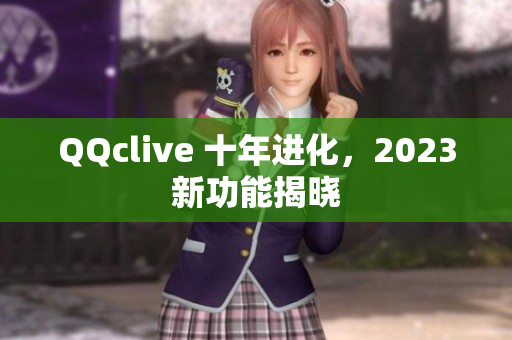 QQclive 十年进化，2023新功能揭晓