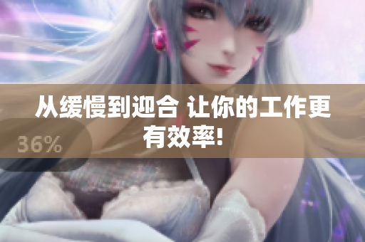 从缓慢到迎合 让你的工作更有效率!