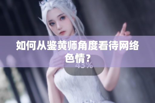 如何从鉴黄师角度看待网络色情？