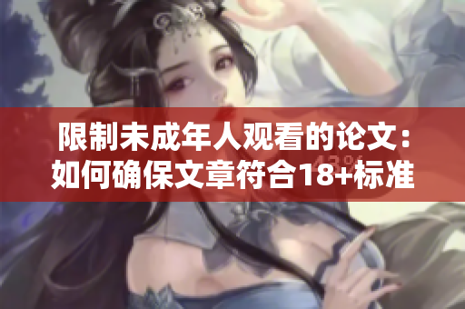 限制未成年人观看的论文：如何确保文章符合18+标准